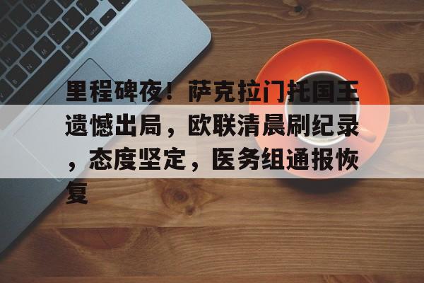 电竞竞猜-里程碑夜！萨克拉门托国王遗憾出局，欧联清晨刷纪录，态度坚定，医务组通报恢复的简单介绍