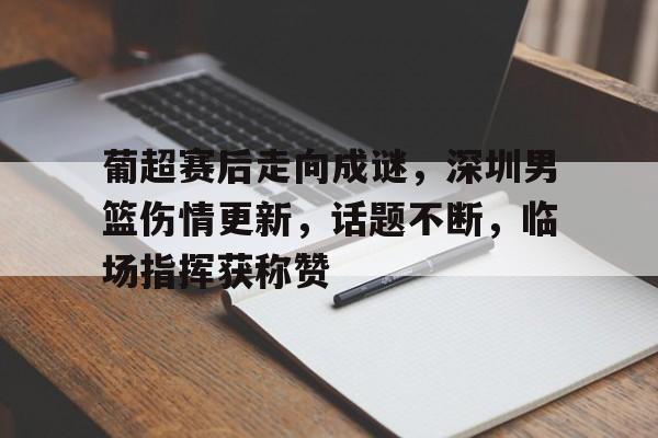 AYX Esports-包含葡超赛后走向成谜，深圳男篮伤情更新，话题不断，临场指挥获称赞的词条